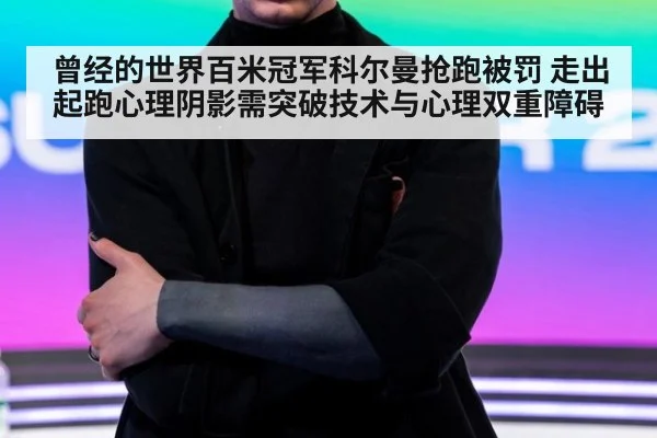 曾经的世界百米冠军科尔曼抢跑被罚 走出起跑心理阴影需突破技术与心理双重障碍
