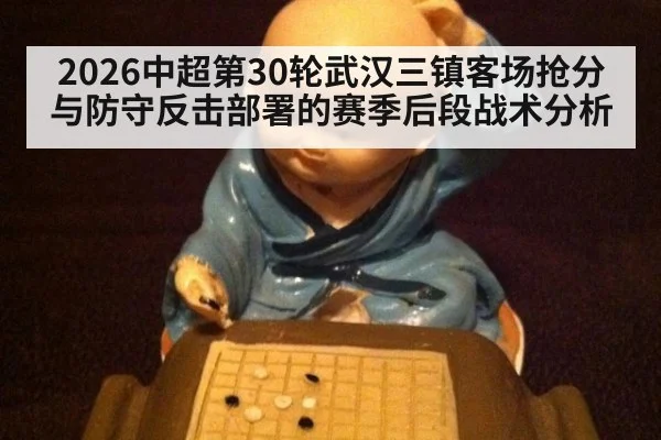 2026中超第30轮武汉三镇客场抢分与防守反击部署的赛季后段战术分析